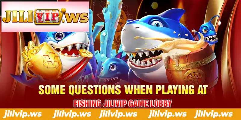 SOME QUESTIONS WHEN PLAYING AT FISHING JILIVIP GAME LOBBY SOME QUESTIONS WHEN PLAYING AT FISHING JILIVIP GAME LOBBY